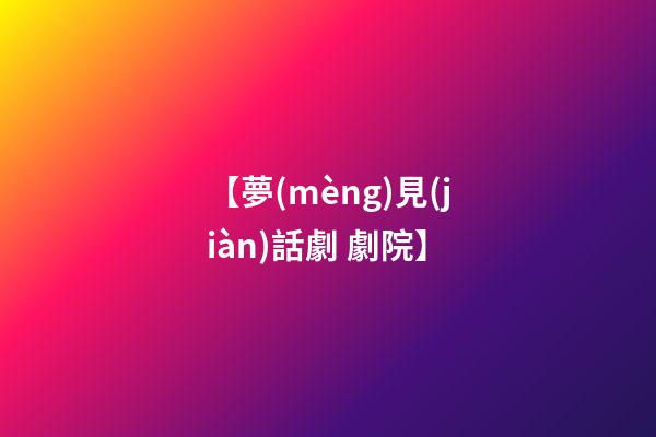 【夢(mèng)見(jiàn)話劇 劇院】